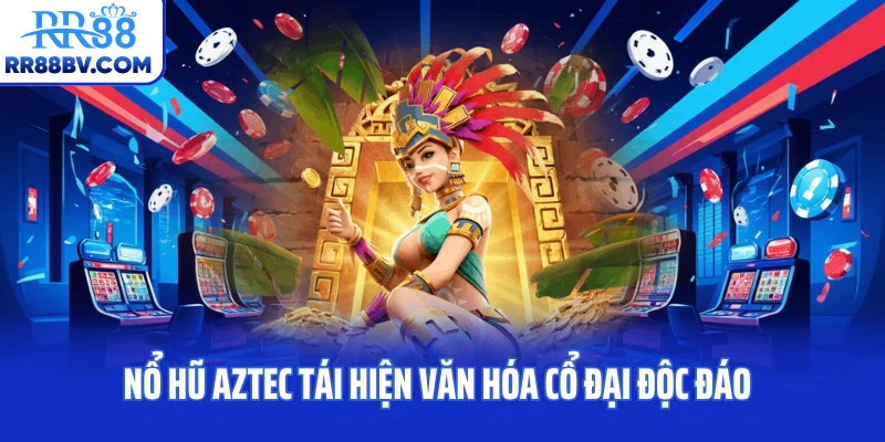 Nổ hũ Aztec tái hiện văn hóa cổ đại độc đáo