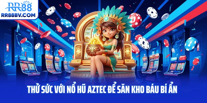 Thử sức với nổ hũ Aztec để săn kho báu bí ẩn
